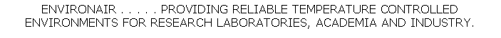 Text Box: ENVIRONAIR . . . . . PROVIDING RELIABLE TEMPERATURE CONTROLLEDENVIRONMENTS FOR RESEARCH LABORATORIES, ACADEMIA AND INDUSTRY.