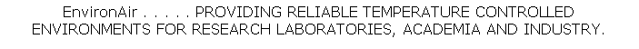 Text Box: EnvironAir . . . . . PROVIDING RELIABLE TEMPERATURE CONTROLLEDENVIRONMENTS FOR RESEARCH LABORATORIES, ACADEMIA AND INDUSTRY.